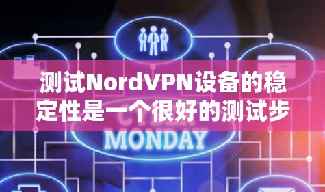 测试NordVPN设备的稳定性是一个很好的测试步骤，可以帮助你了解设备的性能和网络连接的稳定性。以下是测试NordVPN设备的步骤和方法