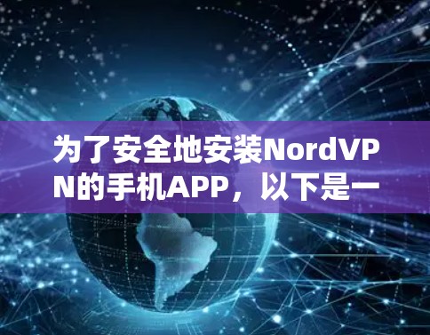为了安全地安装NordVPN的手机APP，以下是一些详细的步骤和注意事项