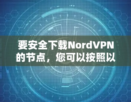 要安全下载NordVPN的节点，您可以按照以下步骤操作