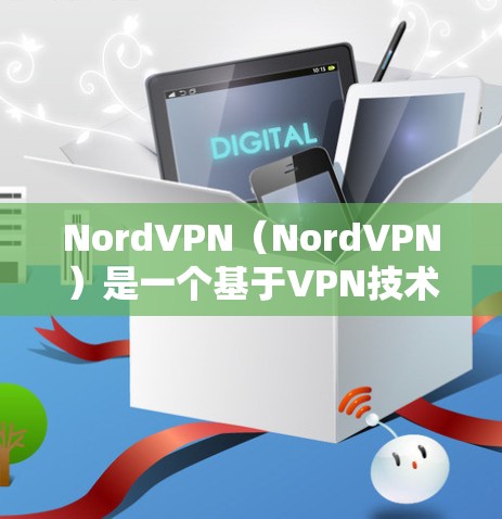NordVPN（NordVPN）是一个基于VPN技术的网络服务，提供安全的网络连接。官方下载可以通过其官方网站访问。以下是步骤指南