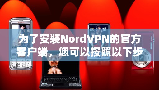 为了安装NordVPN的官方客户端，您可以按照以下步骤进行