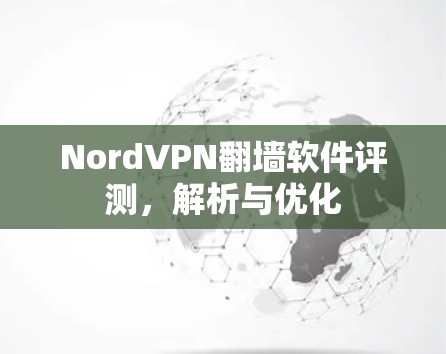 NordVPN<strong>翻墙</strong>软件评测，解析与优化