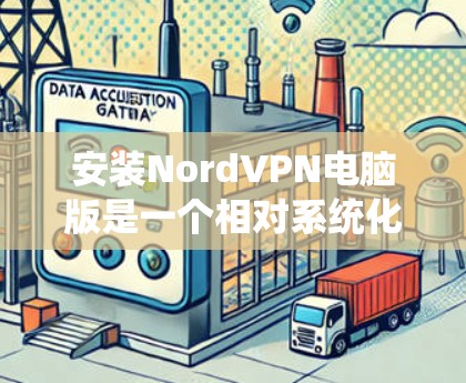 安装NordVPN电脑版是一个相对系统化的过程，以下是一步步的指南