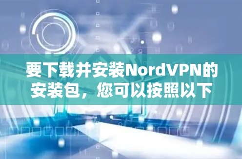 要下载并安装NordVPN的安装包，您可以按照以下步骤进行
