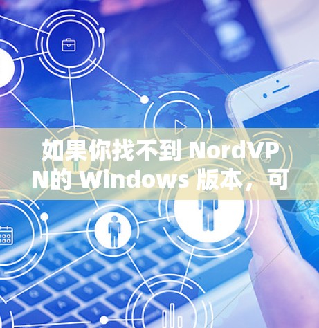 如果你找不到 NordVPN的 Windows 版本，可以尝试以下方法