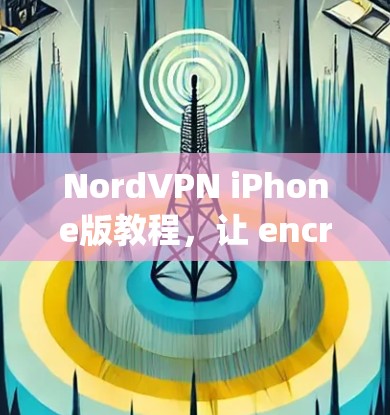 NordVPN iPhone版教程,让 encrypting your data with peace of mind NordVPN iPhone版教程,让 encrypting your data with peace of mind