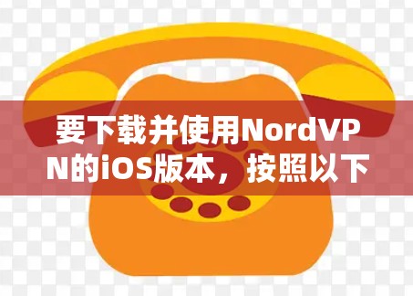 要下载并使用NordVPN的iOS版本，按照以下步骤操作
