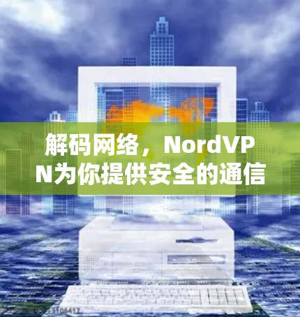 解码网络，NordVPN为你提供安全的通信通道