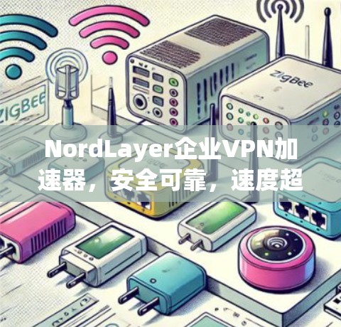 NordLayer企业VPN加速器，安全可靠，速度超群！