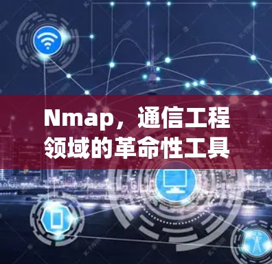 Nmap,通信工程领域的革命性工具 Nmap,通信工程领域的革命性工具
