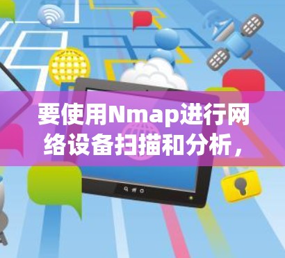 要使用Nmap进行网络设备扫描和分析，您可以按照以下步骤进行操作