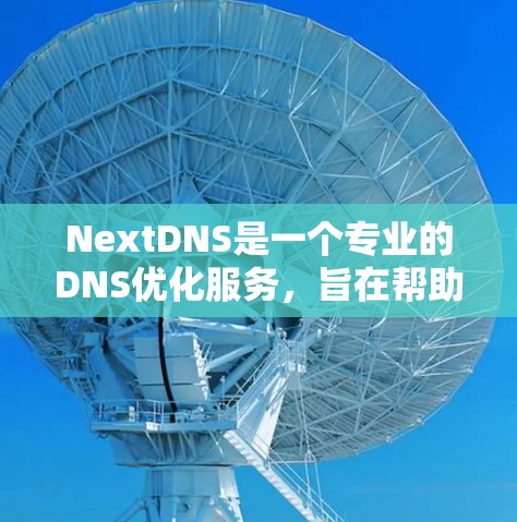 NextDNS是一个专业的DNS优化服务，旨在帮助用户提高DNS性能。以下是一个逐步的优化步骤指南，帮助你充分利用NextDNS的优势