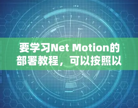 要学习Net Motion的部署教程，可以按照以下步骤进行
