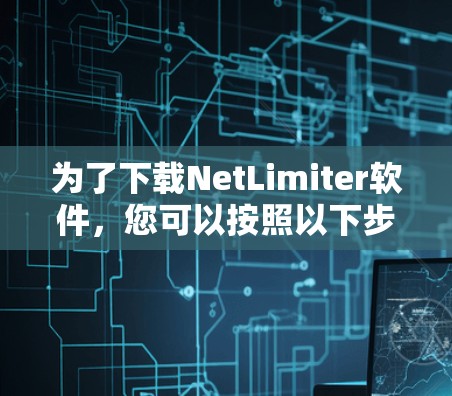 为了下载NetLimiter软件，您可以按照以下步骤进行操作