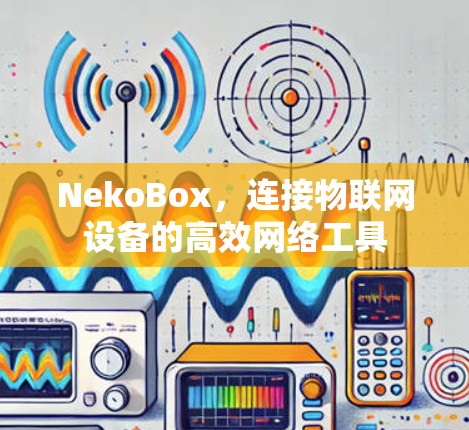 NekoBox，连接物联网设备的高效网络工具