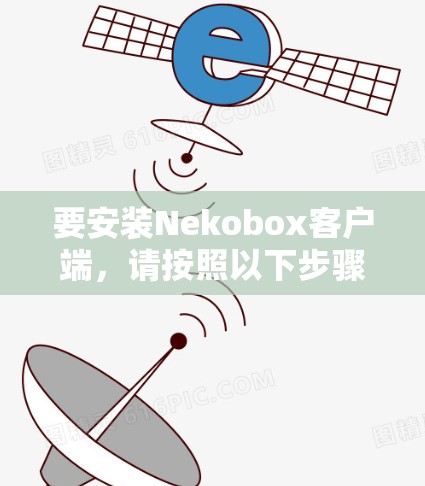 要安装Nekobox客户端，请按照以下步骤操作