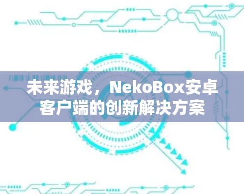 未来游戏，NekoBox安卓客户端的创新解决方案
