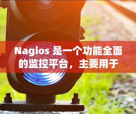 Nagios 是一个功能全面的监控平台，主要用于监控服务器、应用和网络设备的状态。以下是Nagios 的主要功能模块和使用场景