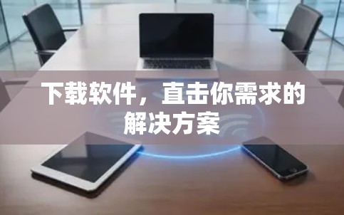 下载软件，直击你需求的解决方案
