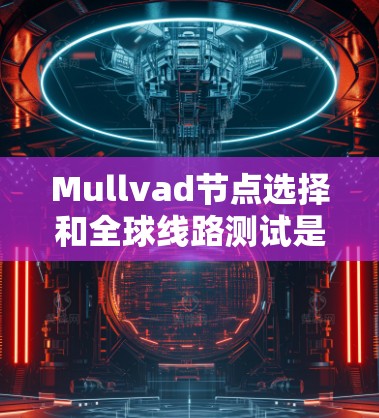 Mullvad节点选择和全球线路测试是网络设计和测试中常见的技术,以下是相关信息 Mullvad节点选择和全球线路测试是网络设计和测试中常见的技术,以下是相关信息