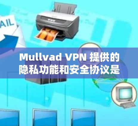 Mullvad VPN 提供的隐私功能和安全协议是基于其设计初衷和相关法规制定的。以下是对其隐私功能和安全协议的分析