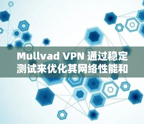 Mullvad VPN 通过稳定测试来优化其网络性能和增强安全性，确保在实际使用中效果良好。以下是关于其稳定测试的一些关键点