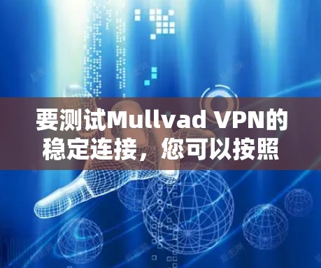 要测试Mullvad VPN的稳定连接，您可以按照以下步骤进行操作