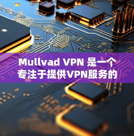 Mullvad VPN 是一个专注于提供VPN服务的软件，它是一款功能齐全、性能稳定的 VPN 解决方案。以下是关于 Mullvad VPN 的详细介绍