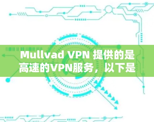 Mullvad VPN 提供的是高速的VPN服务，以下是对其速度的综合评估