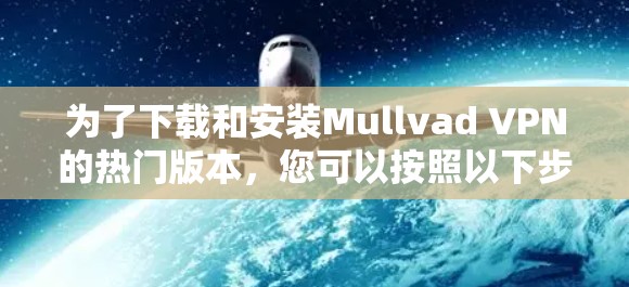为了下载和安装Mullvad VPN的热门版本，您可以按照以下步骤进行