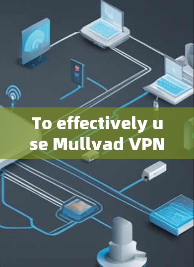 To effectively use Mullvad VPN on your iPhone,follow these organized steps: