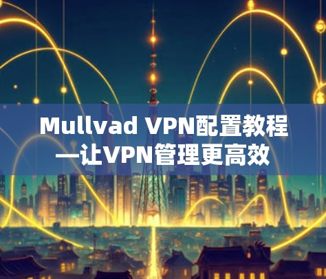 Mullvad VPN配置教程—让VPN管理更高效