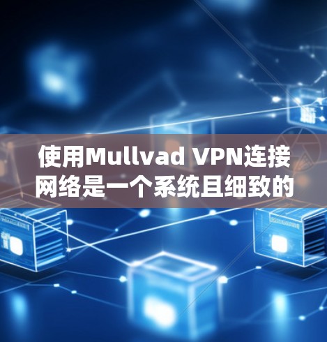 使用Mullvad VPN连接网络是一个系统且细致的过程,需要耐心和逐步学习。以下是详细的方法指南 使用Mullvad VPN连接网络是一个系统且细致的过程,需要耐心和逐步学习。以下是详细的方法指南
