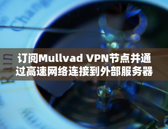 订阅Mullvad VPN节点并通过高速网络连接到外部服务器是一个有趣且实用的尝试。以下是一步步的指南，帮助你顺利实现这一目标