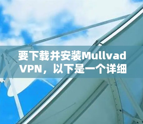 要下载并安装Mullvad VPN，以下是一个详细的步骤指南