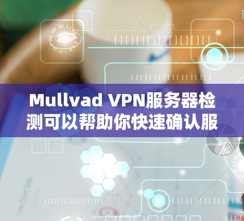 Mullvad VPN服务器检测可以帮助你快速确认服务器是否正常运行，防止服务器故障或网络连接问题。以下是一些步骤和方法，帮助你进行Mullvad VPN服务器的检测