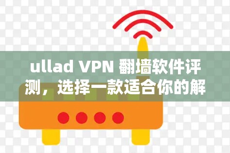 ullad VPN <strong>翻墙</strong>软件评测，选择一款适合你的解决方案