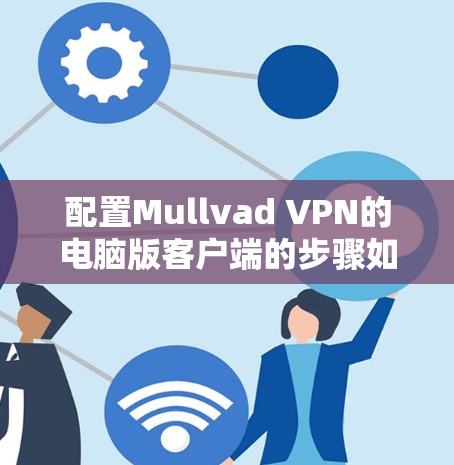 配置Mullvad VPN的电脑版客户端的步骤如下