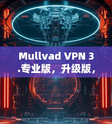 Mullvad VPN 3.专业版，升级版，更安全更可靠