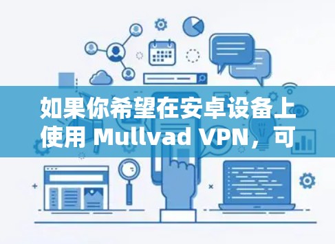如果你希望在安卓设备上使用 Mullvad VPN，可以尝试以下方法