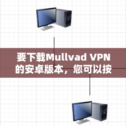 要下载Mullvad VPN的安卓版本，您可以按照以下步骤进行