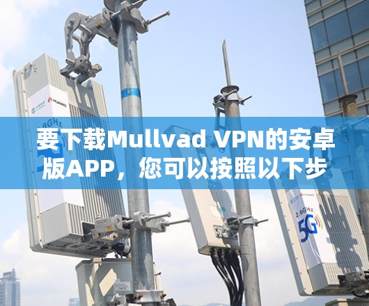 要下载Mullvad VPN的安卓版APP，您可以按照以下步骤进行操作