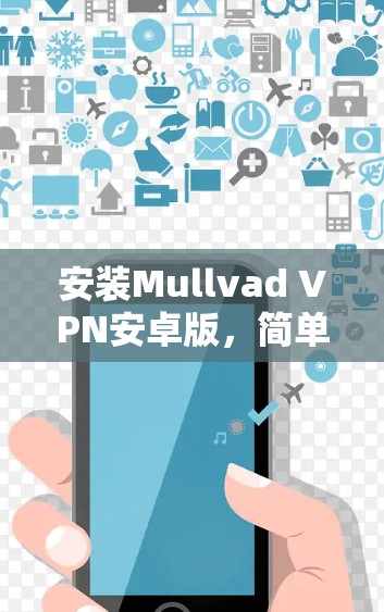 安装Mullvad VPN安卓版，简单易学，安全可靠