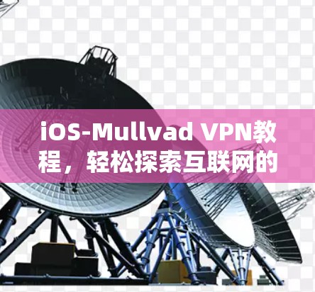 iOS-Mullvad VPN教程,轻松探索互联网的途径 iOS-Mullvad VPN教程,轻松探索互联网的途径