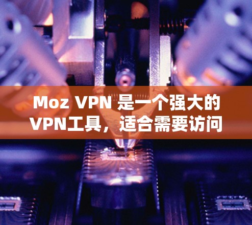 Moz VPN 是一个强大的VPN工具，适合需要访问多个服务器或特定服务器的用户。以下是下载和使用Moz VPN的详细步骤