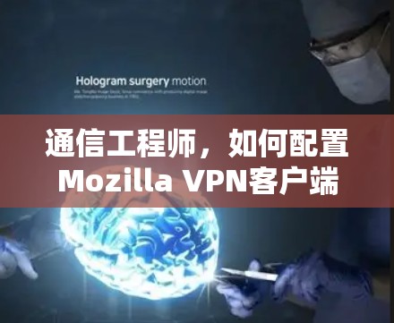 通信工程师，如何配置Mozilla VPN客户端的指南