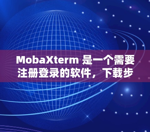 MobaXterm 是一个需要注册登录的软件，下载步骤如下