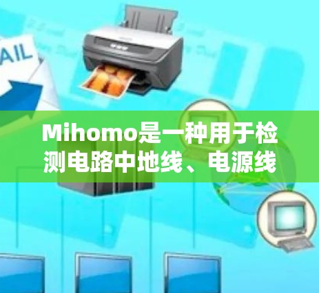 Mihomo是一种用于检测电路中地线、电源线或地线保护线是否存在异常的检测工具。以下是关于Mihomo的详细说明