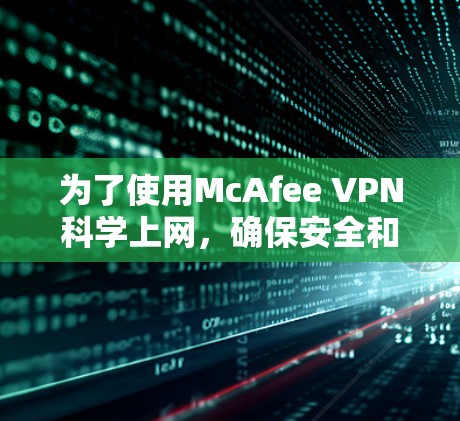 为了使用McAfee VPN<strong>科学上网</strong>，确保安全和高效，按照以下步骤操作