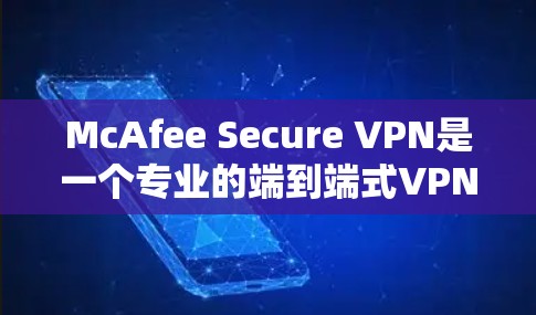 McAfee Secure VPN是一个专业的端到端式VPN服务，旨在提供安全、高效和个性化的网络访问体验。以下是对其体验的评测